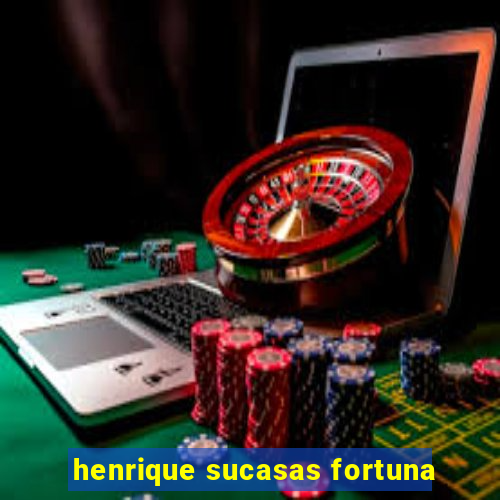 henrique sucasas fortuna